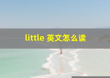 little 英文怎么读